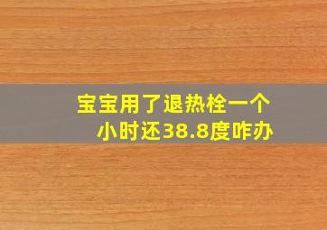 宝宝用了退热栓一个小时还38.8度咋办