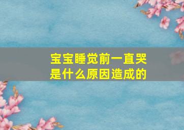 宝宝睡觉前一直哭是什么原因造成的