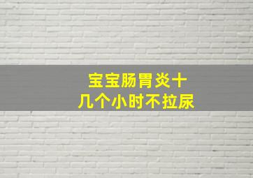 宝宝肠胃炎十几个小时不拉尿