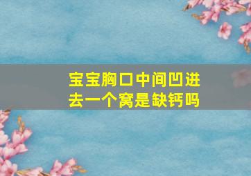 宝宝胸口中间凹进去一个窝是缺钙吗