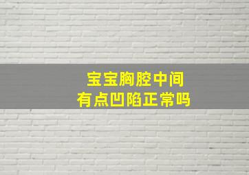 宝宝胸腔中间有点凹陷正常吗