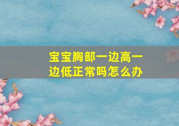 宝宝胸部一边高一边低正常吗怎么办