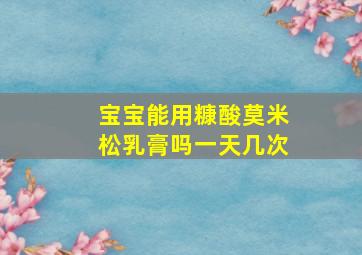 宝宝能用糠酸莫米松乳膏吗一天几次