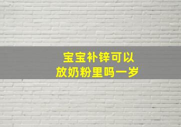 宝宝补锌可以放奶粉里吗一岁