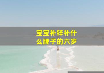 宝宝补锌补什么牌子的六岁