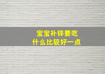 宝宝补锌要吃什么比较好一点