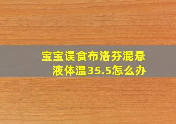 宝宝误食布洛芬混悬液体温35.5怎么办