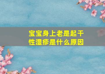 宝宝身上老是起干性湿疹是什么原因