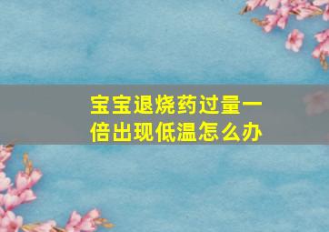 宝宝退烧药过量一倍出现低温怎么办