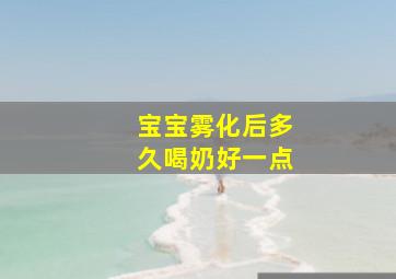 宝宝雾化后多久喝奶好一点