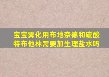 宝宝雾化用布地奈德和硫酸特布他林需要加生理盐水吗