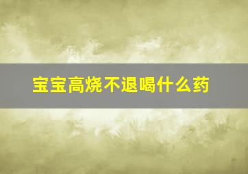 宝宝高烧不退喝什么药