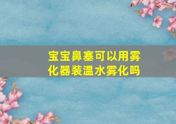 宝宝鼻塞可以用雾化器装温水雾化吗