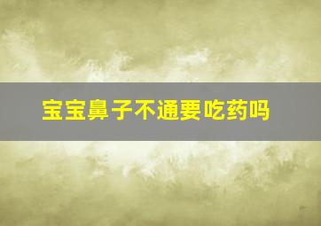 宝宝鼻子不通要吃药吗