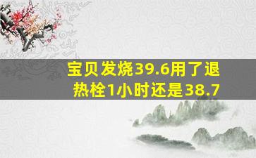 宝贝发烧39.6用了退热栓1小时还是38.7