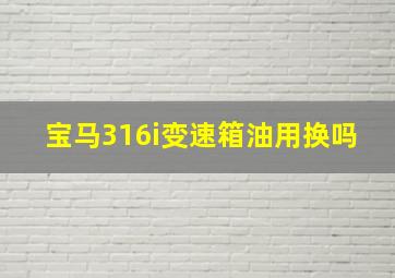 宝马316i变速箱油用换吗