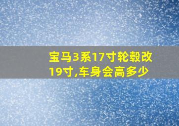 宝马3系17寸轮毂改19寸,车身会高多少