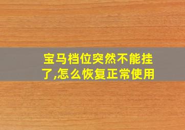 宝马档位突然不能挂了,怎么恢复正常使用