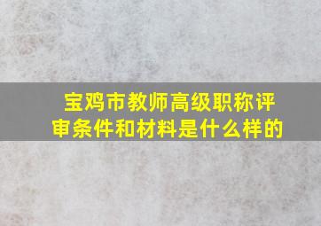 宝鸡市教师高级职称评审条件和材料是什么样的