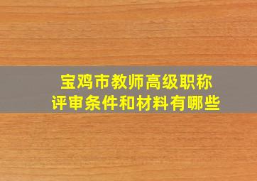 宝鸡市教师高级职称评审条件和材料有哪些