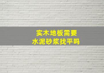 实木地板需要水泥砂浆找平吗