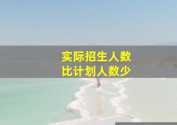 实际招生人数比计划人数少