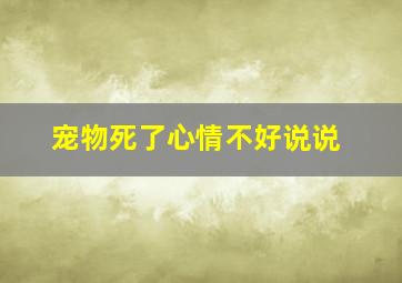 宠物死了心情不好说说