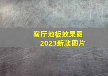 客厅地板效果图2023新款图片