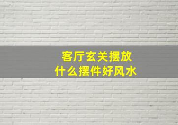 客厅玄关摆放什么摆件好风水