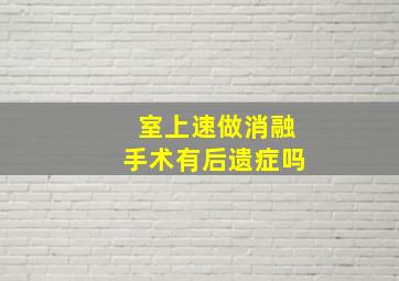 室上速做消融手术有后遗症吗