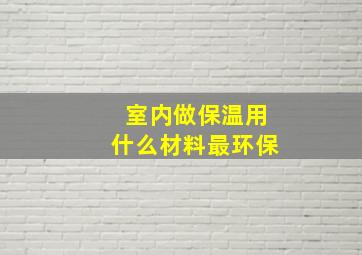 室内做保温用什么材料最环保