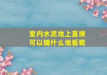 室内水泥地上直接可以铺什么地板呢