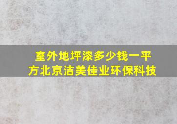 室外地坪漆多少钱一平方北京洁美佳业环保科技