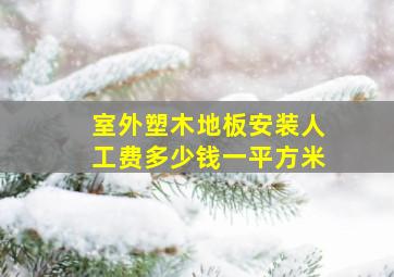 室外塑木地板安装人工费多少钱一平方米