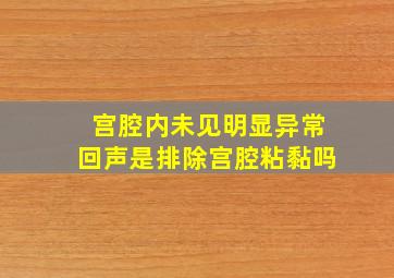 宫腔内未见明显异常回声是排除宫腔粘黏吗