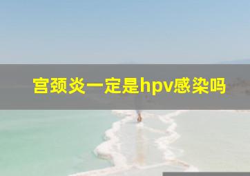 宫颈炎一定是hpv感染吗