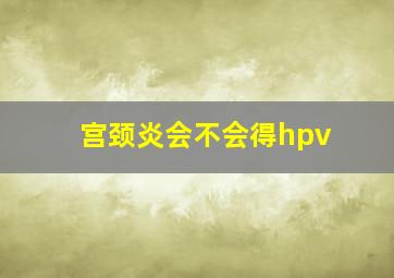 宫颈炎会不会得hpv