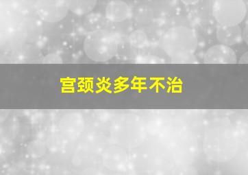 宫颈炎多年不治