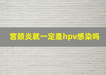 宫颈炎就一定是hpv感染吗