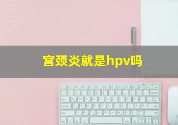 宫颈炎就是hpv吗