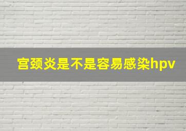 宫颈炎是不是容易感染hpv