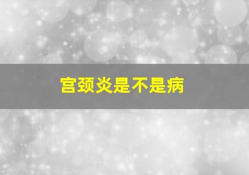 宫颈炎是不是病