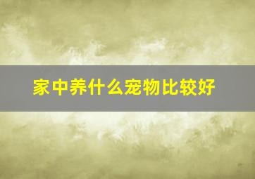 家中养什么宠物比较好