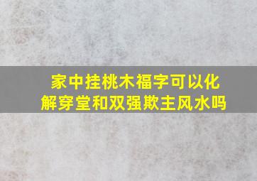 家中挂桃木福字可以化解穿堂和双强欺主风水吗