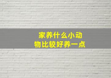 家养什么小动物比较好养一点