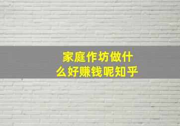 家庭作坊做什么好赚钱呢知乎