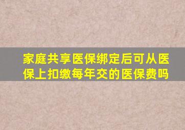 家庭共享医保绑定后可从医保上扣缴每年交的医保费吗