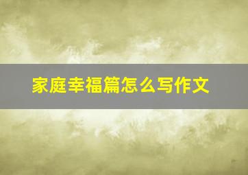 家庭幸福篇怎么写作文