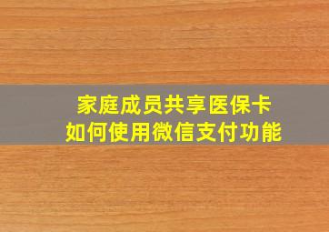 家庭成员共享医保卡如何使用微信支付功能