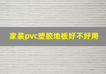 家装pvc塑胶地板好不好用